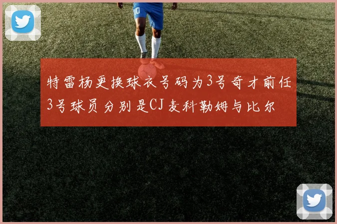 特雷杨更换球衣号码为3号奇才前任3号球员分别是CJ麦科勒姆与比尔