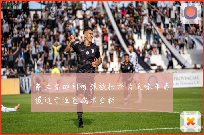 弗兰克的训练课被批评为乏味节奏慢过于注重战术分析