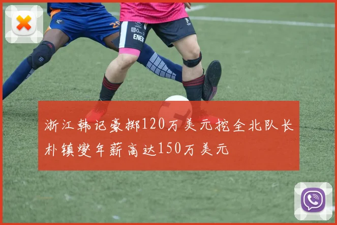 浙江韩记豪掷120万美元挖全北队长朴镇燮年薪高达150万美元