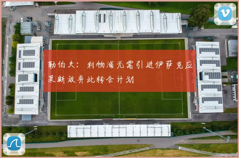 勒伯夫：利物浦无需引进伊萨克应果断放弃此转会计划