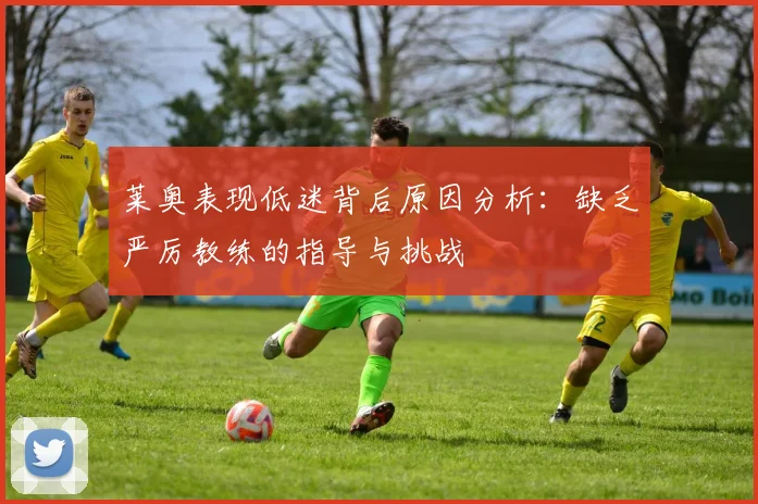 莱奥表现低迷背后原因分析：缺乏严厉教练的指导与挑战