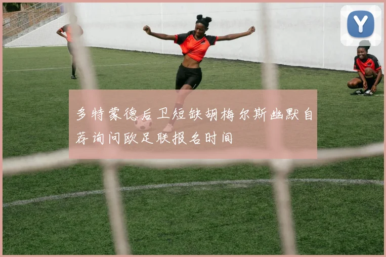 多特蒙德后卫短缺胡梅尔斯幽默自荐询问欧足联报名时间