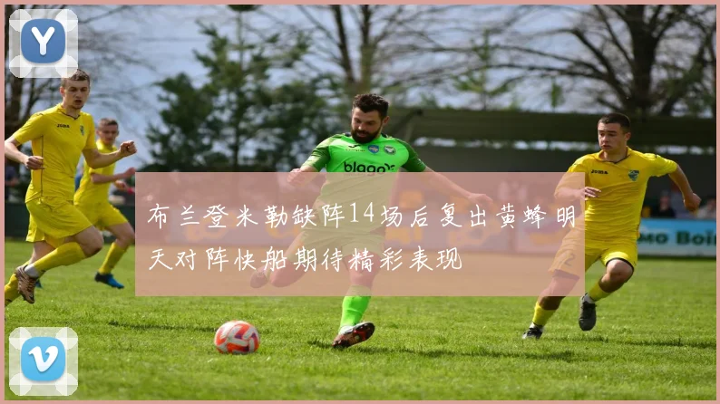 布兰登米勒缺阵14场后复出黄蜂明天对阵快船期待精彩表现