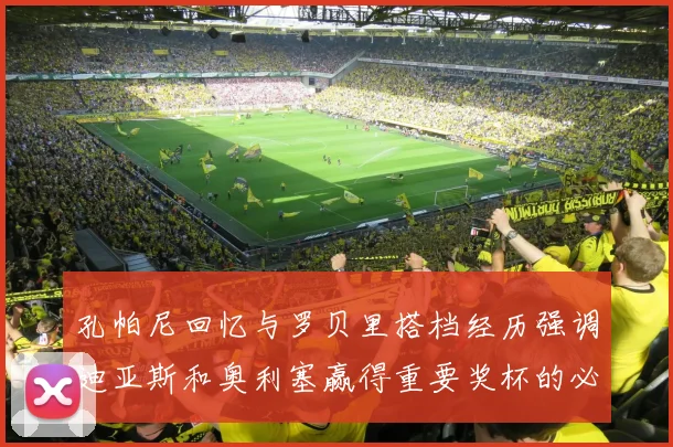 孔帕尼回忆与罗贝里搭档经历强调迪亚斯和奥利塞赢得重要奖杯的必要性