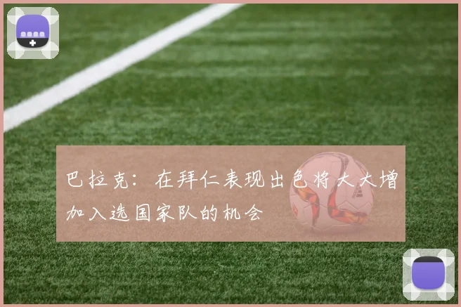 巴拉克：在拜仁表现出色将大大增加入选国家队的机会