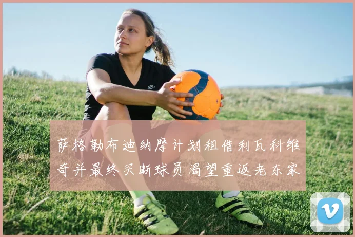 萨格勒布迪纳摩计划租借利瓦科维奇并最终买断球员渴望重返老东家