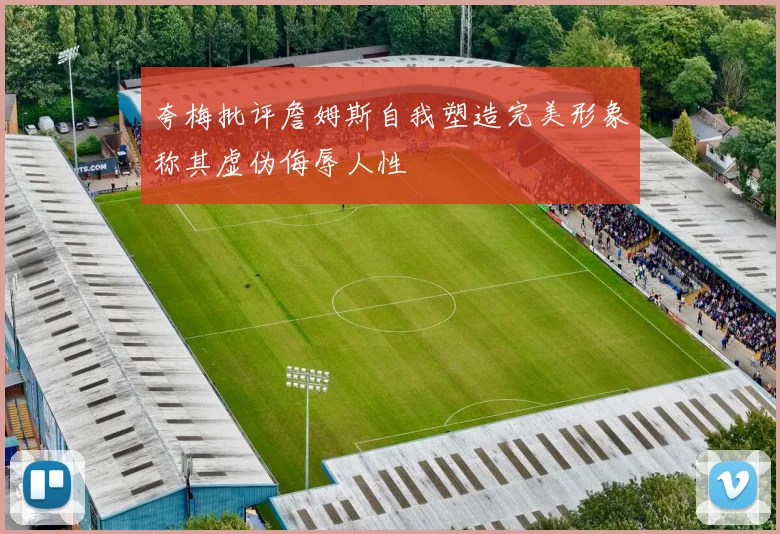 夸梅批评詹姆斯自我塑造完美形象称其虚伪侮辱人性